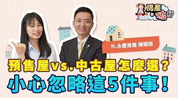 預售屋、中古屋怎麼選？房價竟差快一倍？地段、公設比、車位等條件，該注意什麼？問對